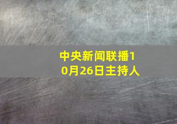 中央新闻联播10月26日主持人