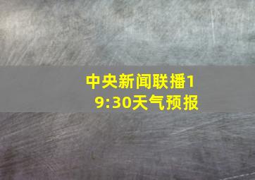 中央新闻联播19:30天气预报