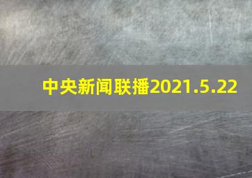 中央新闻联播2021.5.22