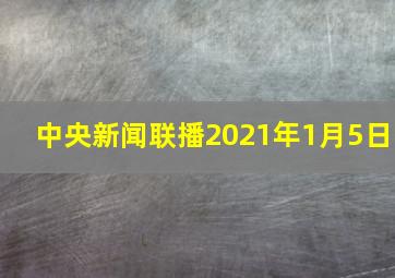 中央新闻联播2021年1月5日