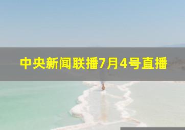 中央新闻联播7月4号直播