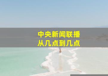 中央新闻联播从几点到几点