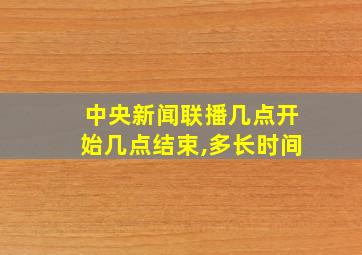 中央新闻联播几点开始几点结束,多长时间