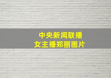 中央新闻联播女主播郑丽图片