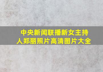 中央新闻联播新女主持人郑丽照片高清图片大全