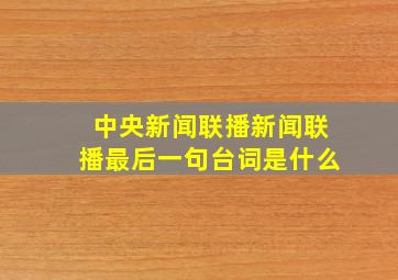 中央新闻联播新闻联播最后一句台词是什么