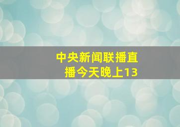 中央新闻联播直播今天晚上13