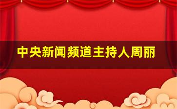 中央新闻频道主持人周丽