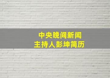 中央晚间新闻主持人彭坤简历