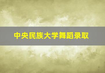 中央民族大学舞蹈录取