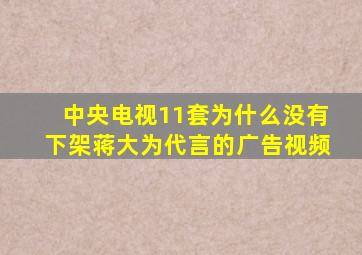 中央电视11套为什么没有下架蒋大为代言的广告视频