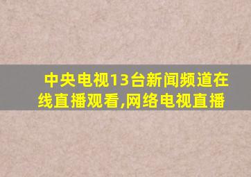 中央电视13台新闻频道在线直播观看,网络电视直播