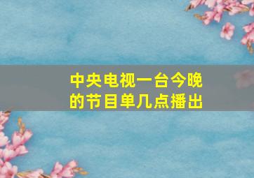 中央电视一台今晚的节目单几点播出