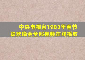 中央电视台1983年春节联欢晚会全部视频在线播放