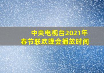 中央电视台2021年春节联欢晚会播放时间