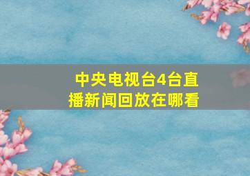 中央电视台4台直播新闻回放在哪看