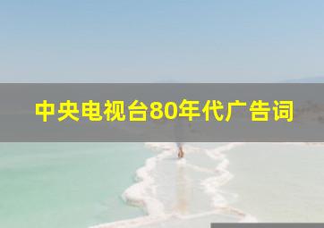 中央电视台80年代广告词