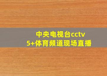 中央电视台cctv5+体育频道现场直播