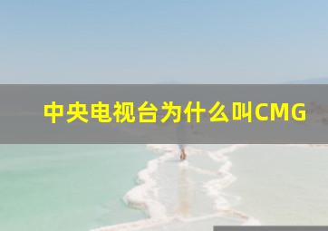 中央电视台为什么叫CMG