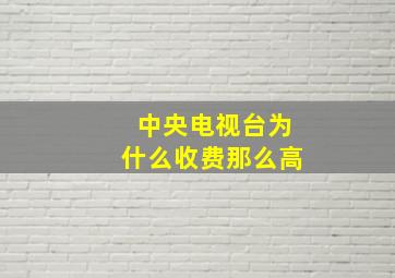 中央电视台为什么收费那么高