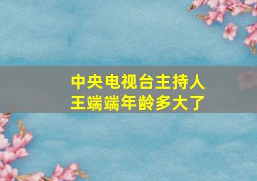 中央电视台主持人王端端年龄多大了