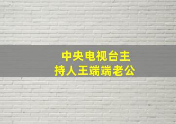 中央电视台主持人王端端老公