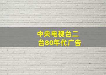 中央电视台二台80年代广告