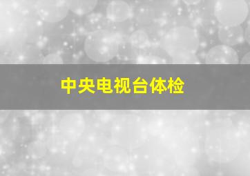 中央电视台体检