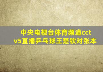 中央电视台体育频道cctv5直播乒乓球王楚钦对张本