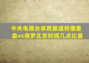 中央电视台体育频道转播泰森vs保罗北京时间几点比赛