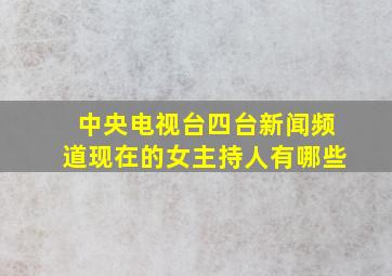 中央电视台四台新闻频道现在的女主持人有哪些