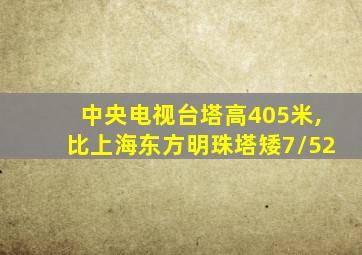 中央电视台塔高405米,比上海东方明珠塔矮7/52