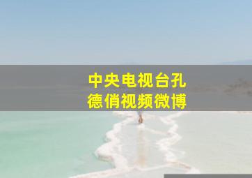 中央电视台孔德俏视频微博