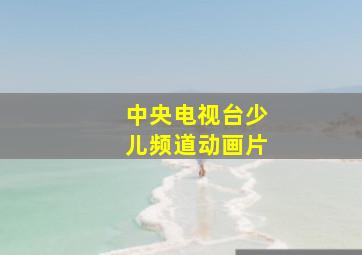 中央电视台少儿频道动画片