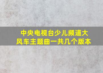 中央电视台少儿频道大风车主题曲一共几个版本