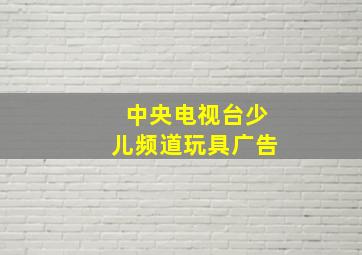 中央电视台少儿频道玩具广告