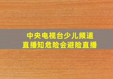 中央电视台少儿频道直播知危险会避险直播