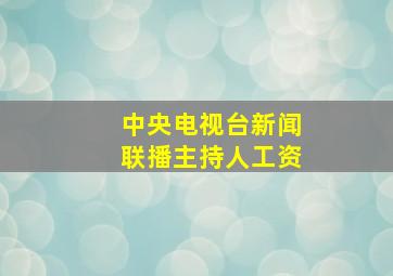 中央电视台新闻联播主持人工资