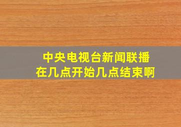 中央电视台新闻联播在几点开始几点结束啊