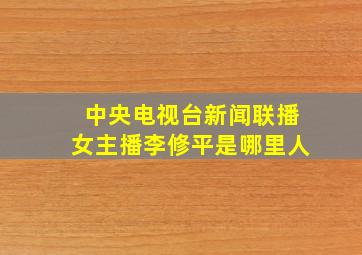 中央电视台新闻联播女主播李修平是哪里人