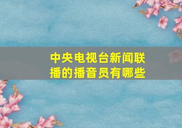 中央电视台新闻联播的播音员有哪些