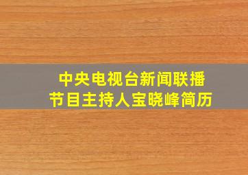 中央电视台新闻联播节目主持人宝晓峰简历