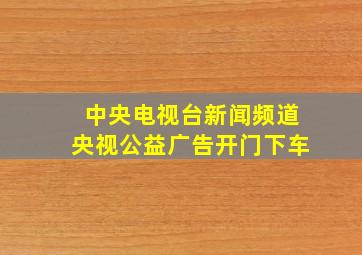 中央电视台新闻频道央视公益广告开门下车