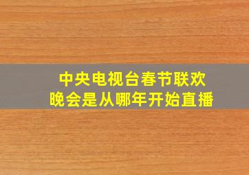 中央电视台春节联欢晚会是从哪年开始直播