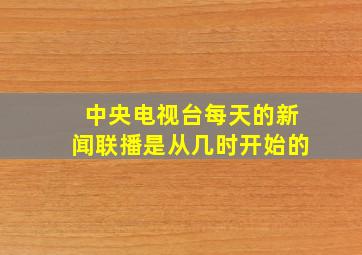 中央电视台每天的新闻联播是从几时开始的