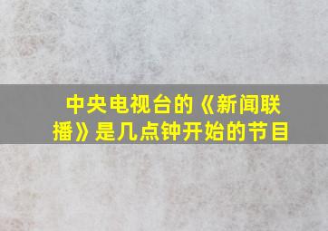 中央电视台的《新闻联播》是几点钟开始的节目