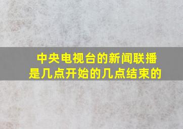 中央电视台的新闻联播是几点开始的几点结束的