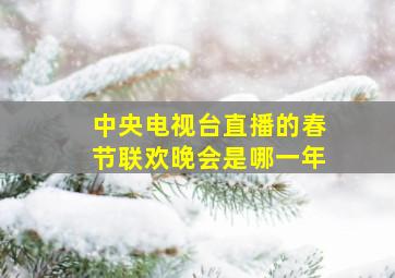 中央电视台直播的春节联欢晚会是哪一年