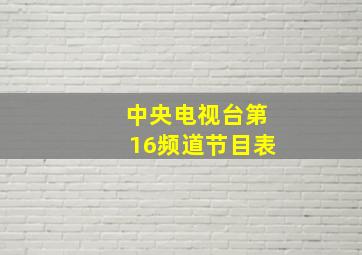 中央电视台第16频道节目表