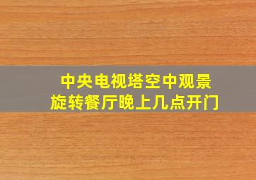 中央电视塔空中观景旋转餐厅晚上几点开门